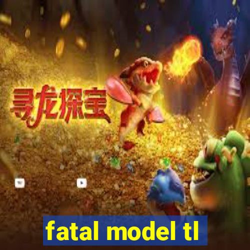 fatal model tl